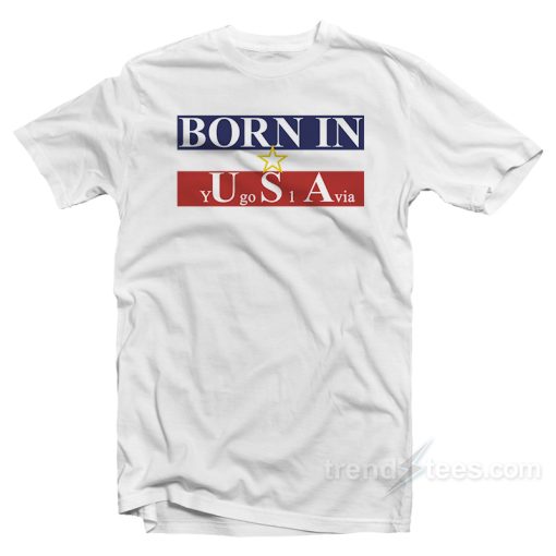 Born in USA Yugoslavia T-Shirt
