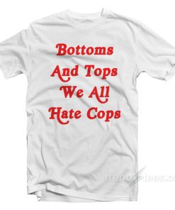 Bottoms And Tops We All Hate Cops T Shirt 1