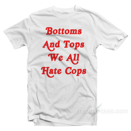 Bottoms And Tops We All Hate Cops T-Shirt
