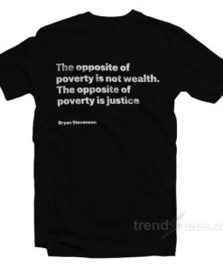 Bryan Stevenson The Opposite Of Poverty Is Not Wealth T-Shirt 1 Bryan Stevenson The Opposite Of Poverty Is Not Wealth T Shirt 2