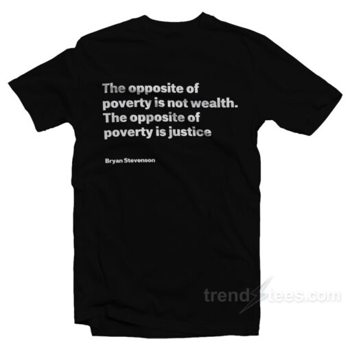 Bryan Stevenson The Opposite Of Poverty Is Not Wealth T-Shirt