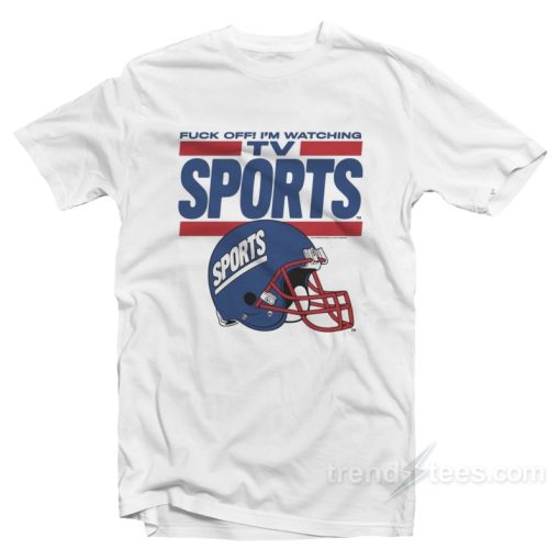 Fuck Off I’m Watching Tv Sports T-Shirt For Unisex