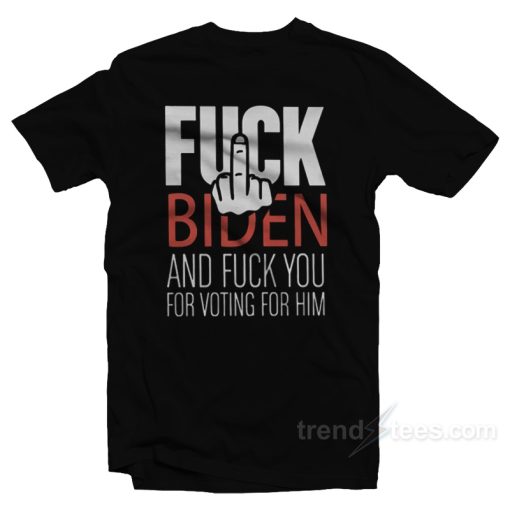 Fuck You For Voting Him T-Shirt