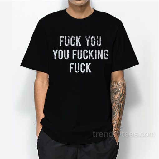 Fuck You You Fucking Fuck T-Shirt For Unisex