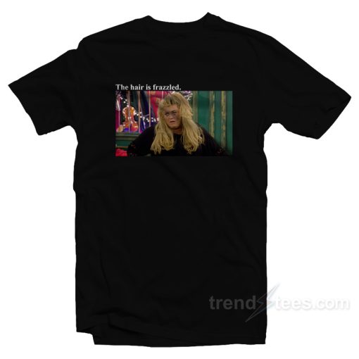 Gemma Collins The Hair Is Frazzled T-Shirt For Unisex