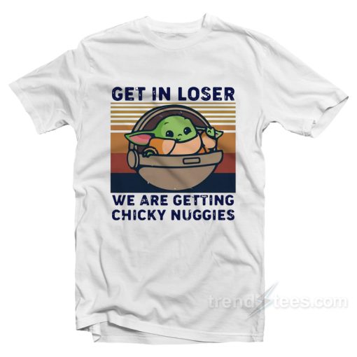 Get In Loser We Are Getting Chicky Nuggies T-Shirt For Unisex