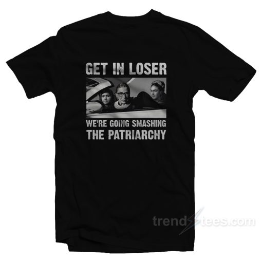 Get In Loser We’re Going Smashing The Patriarchy T-Shirt