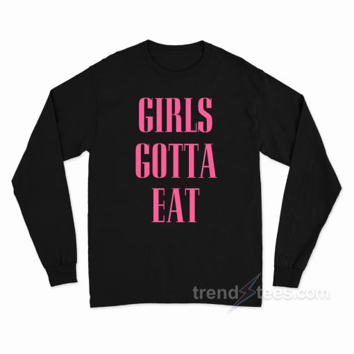 Girls Gotta Eat Long Sleeve Shirt