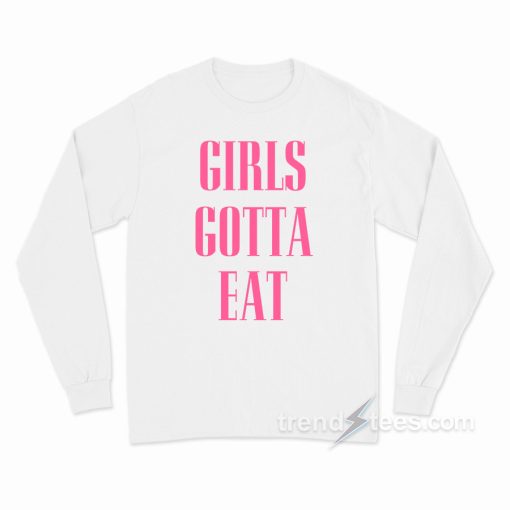 Girls Gotta Eat Long Sleeve Shirt