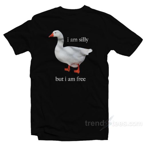 Goose I Am Silly But I Am Free T-Shirt