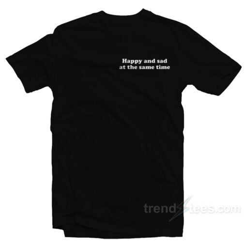 Happy And Sad At The Same Time T-Shirt For Unisex
