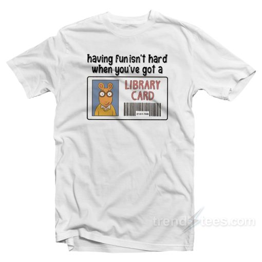 Having Fun It’s Hard When You’re Got a Library Card T-Shirt