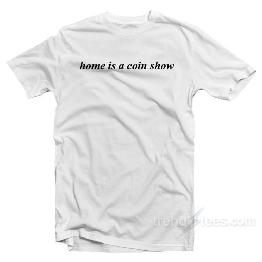 Home Is A Coin Show T-Shirt