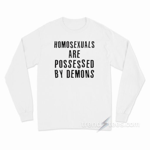 Homosexual Are Possesed by Demons Long Sleeve Shirt