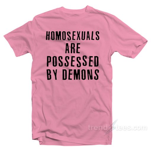 Homosexual Are Possessed by Demons T-Shirt