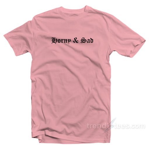 Horny And Sad T-Shirt For Unisex