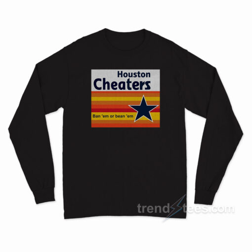 Houston Cheaters Ban ’em Or Bean ’em Long Sleeve Shirt