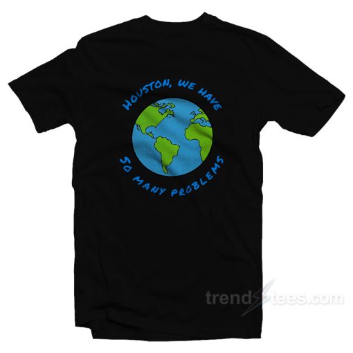 Houston We Have So Many Problems T-Shirt For Unisex