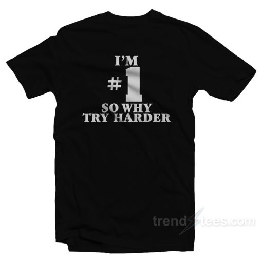 I’m Number One So Why Try Harder T-Shirt