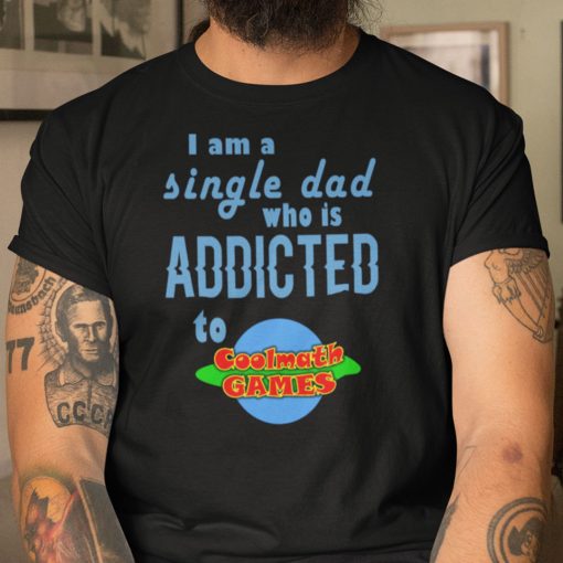 I Am A Single Dad Who Is Addicted To Coolmath Games Shirt