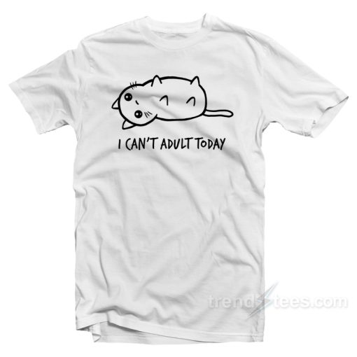 I Can’t Adult Today T-Shirt