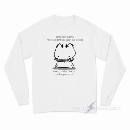 I Come From Famile Where We Don’t Talk About Feelings Long Sleeve Shirt