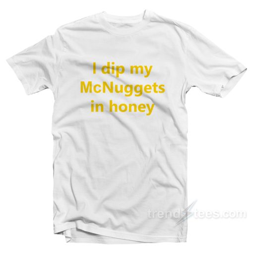 I Dip My McNuggets In Honey T-Shirt For Unisex