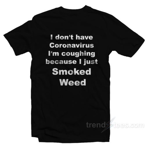 I Don’t Have Virus I’m Coughing Because I Just Smoked Weed T-Shirt