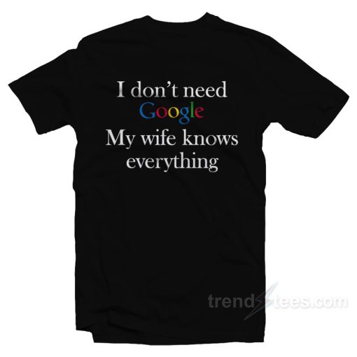 I Don’t Need Google My Wife Know Everything T-Shirt For Unisex