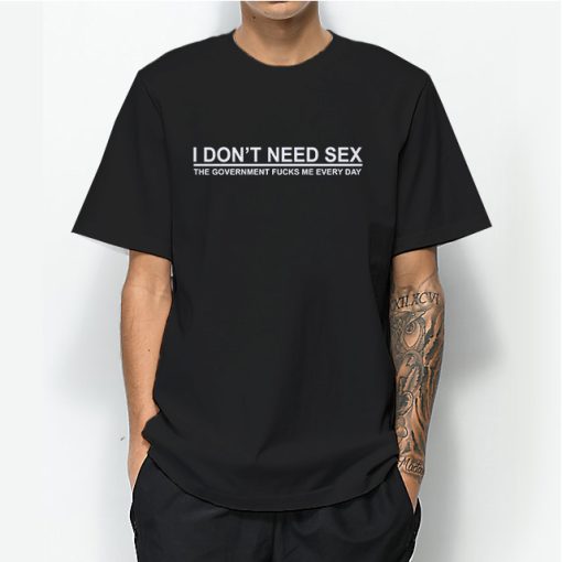 I Don’t Need Sex The Government Fuck Me Every Day T-shirt