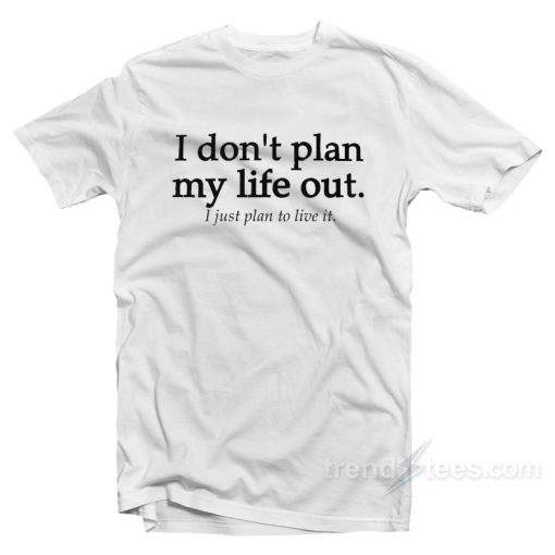 I Don’t Plan My Life Out I Just Plan To Live T-Shirt