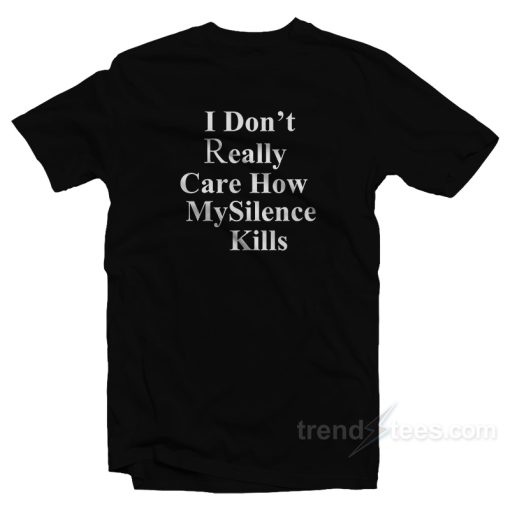 I Don’t Really Care How My Silence Kills T-Shirt For Unisex