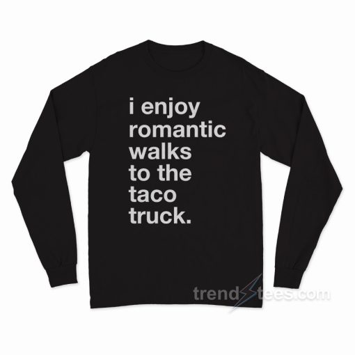 I Enjoy Romantic Walks To The Taco Truck Long Sleeve Shirt