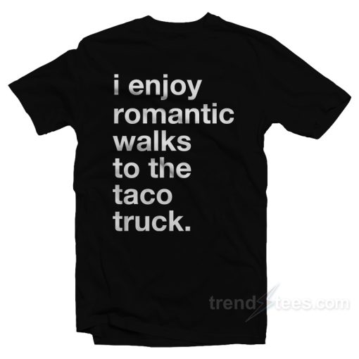 I Enjoy Romantic Walks To The Taco Truck T-Shirt