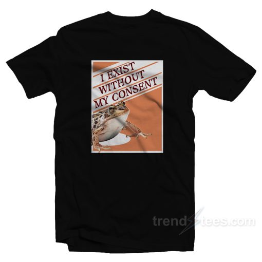 I Exist Without My Consent Frog Surreal T-Shirt For Unisex