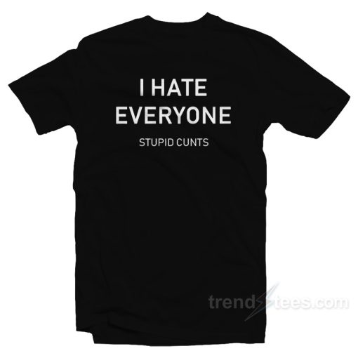 I Hate Everyone Stupid Cunt T-Shirt For Unisex