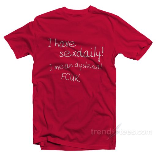 I Have Sex Daily! I Mean Dyslexia! Fcuk! T-Shirt For Unisex