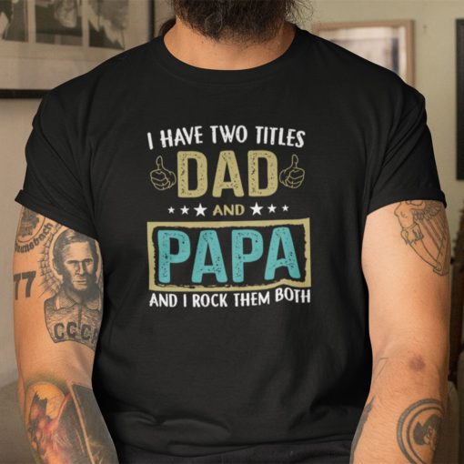 I Have Two Titles Dad And Papa And I Rock Them Both Shirt