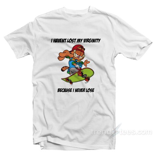 I Haven’t Lost My Virginity Because I Never Lose T-Shirt