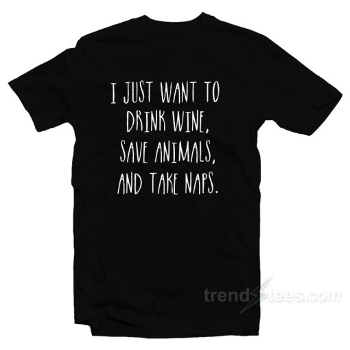 I Just Want To Drink Wine Save Animals Take Naps T-Shirt For Unisex