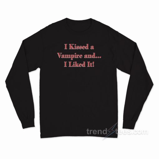 I Kissed a Vampire and I Liked It Long Sleeve Shirt