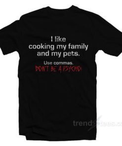 I Like Cooking My Family and My Pets - Use Commas Don't Be a Psycho T-Shirt For Unisex 2 I Like Cooking My Family and My Pets Use Commas Dont Be a Psycho T Shirt For Unisex 3