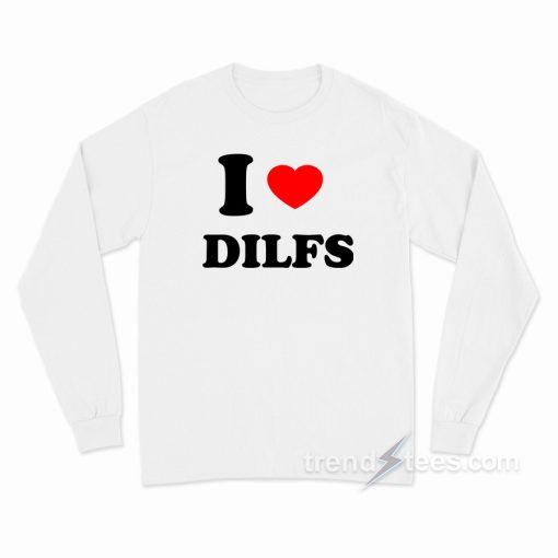 I Love DILFS Long Sleeve Shirt