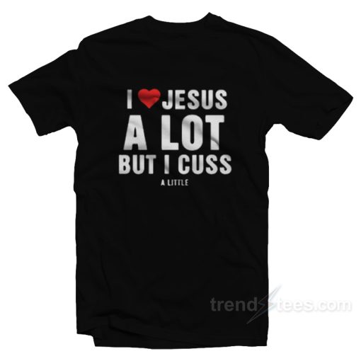 I Love Jesus But I Cuss A Little T-Shirt For Unisex