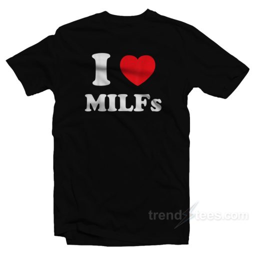 I Love MILFs T-Shirt