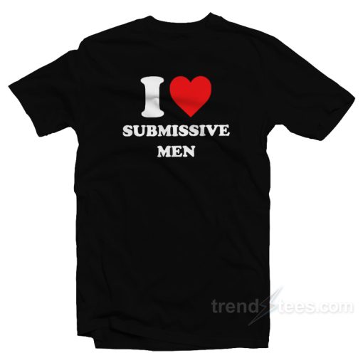 I Love Submissive Men T-Shirt