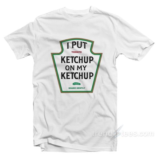 I Put Tomato Ketchup On My Ketchup T-Shirt For Unisex