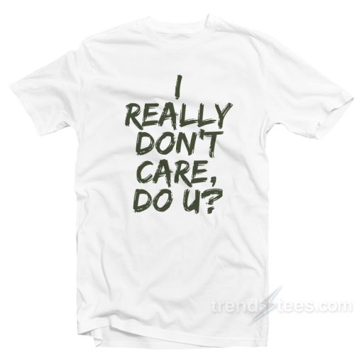 I Really Don’t Care Do You T-shirt