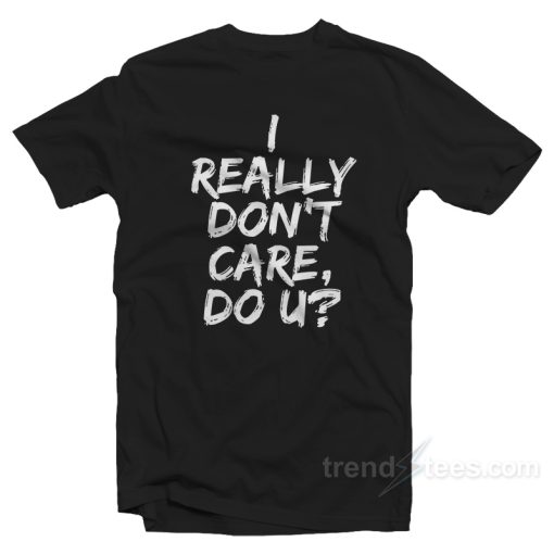 I Really Don’t Care Do You T-shirt