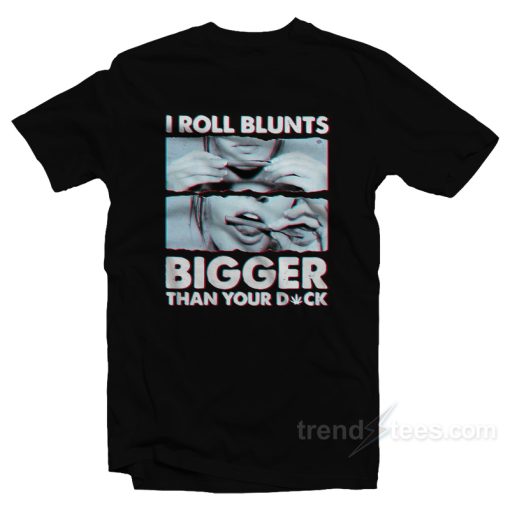 I Roll Blunts Bigger Than Your Dick T-Shirt For Unisex